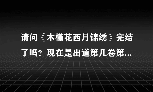 请问《木槿花西月锦绣》完结了吗？现在是出道第几卷第几章了呢？