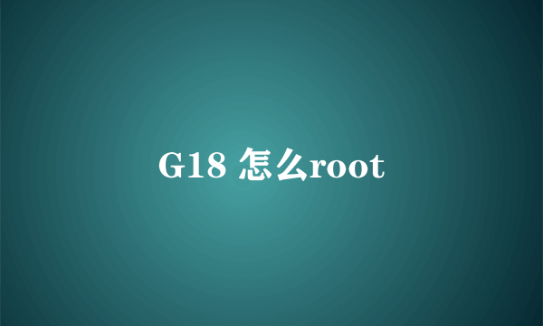 G18 怎么root