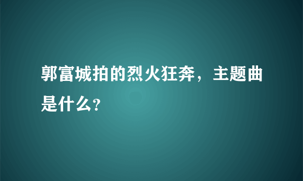 郭富城拍的烈火狂奔，主题曲是什么？