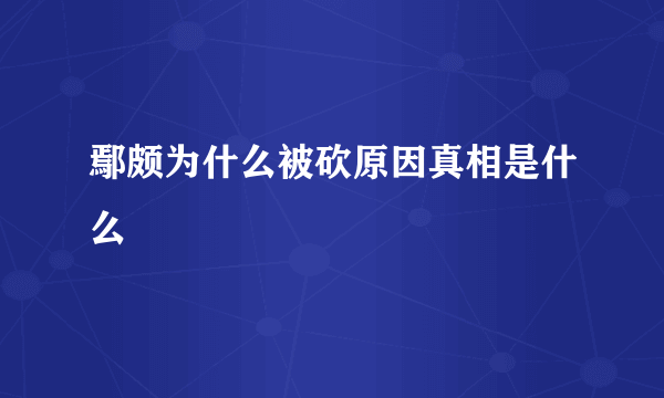 鄢颇为什么被砍原因真相是什么