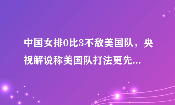 中国女排0比3不敌美国队，央视解说称美国队打法更先进，你怎么看？