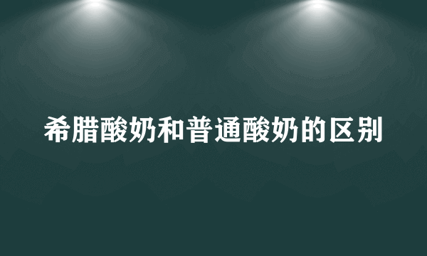 希腊酸奶和普通酸奶的区别