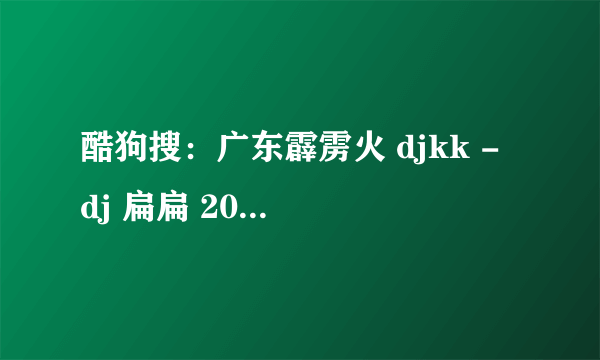 酷狗搜：广东霹雳火 djkk - dj 扁扁 2005年5月1日零晨。谁知道这首串烧里面的第三首女唱英文歌名？？告诉