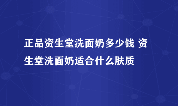 正品资生堂洗面奶多少钱 资生堂洗面奶适合什么肤质