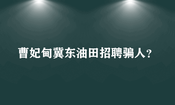 曹妃甸冀东油田招聘骗人？