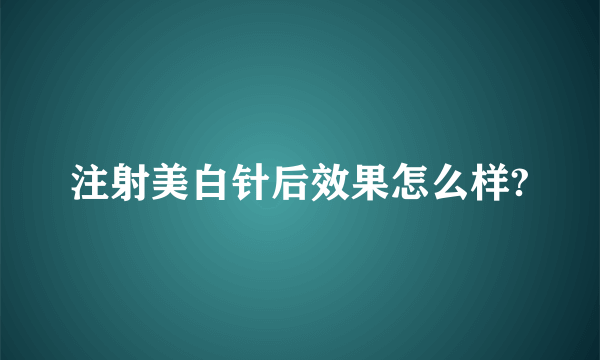 注射美白针后效果怎么样?