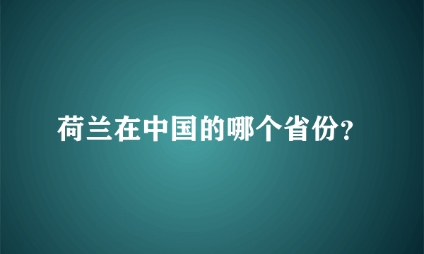 荷兰在中国的哪个省份？