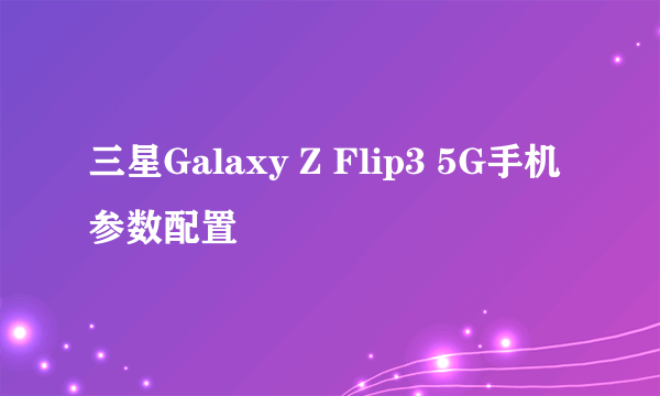 三星Galaxy Z Flip3 5G手机参数配置