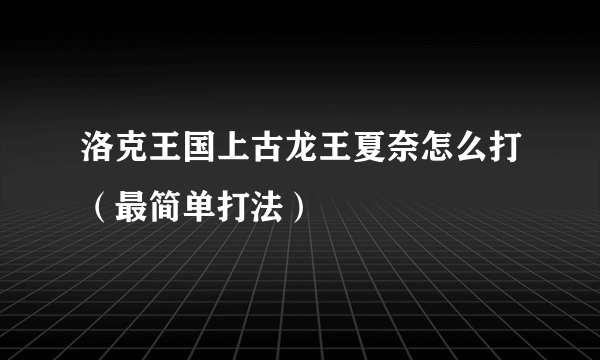 洛克王国上古龙王夏奈怎么打（最简单打法）