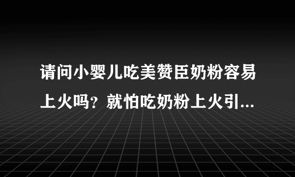 请问小婴儿吃美赞臣奶粉容易上火吗？就怕吃奶粉上火引起不适，...