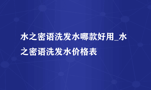 水之密语洗发水哪款好用_水之密语洗发水价格表