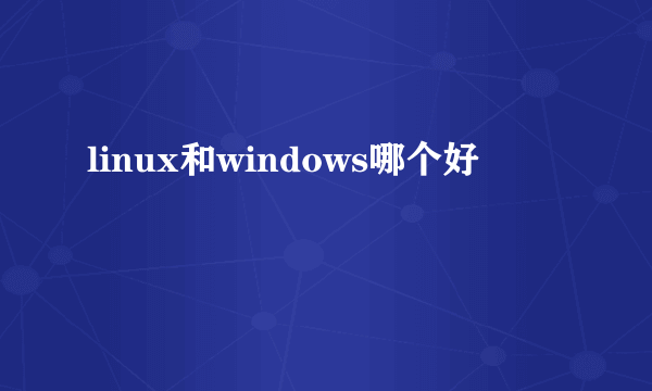 linux和windows哪个好