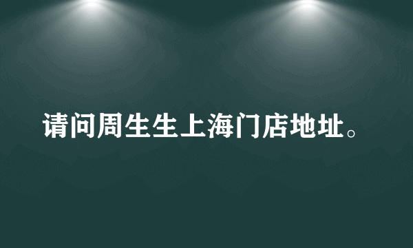 请问周生生上海门店地址。