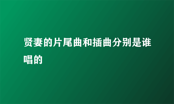 贤妻的片尾曲和插曲分别是谁唱的