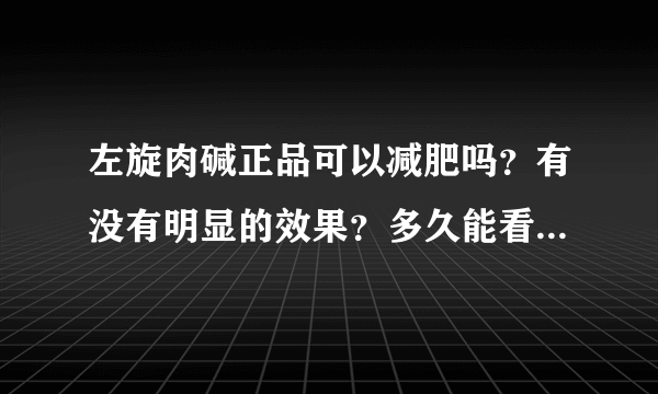 左旋肉碱正品可以减肥吗？有没有明显的效果？多久能看...