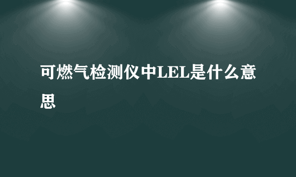 可燃气检测仪中LEL是什么意思