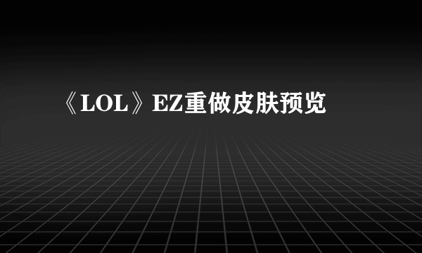 《LOL》EZ重做皮肤预览