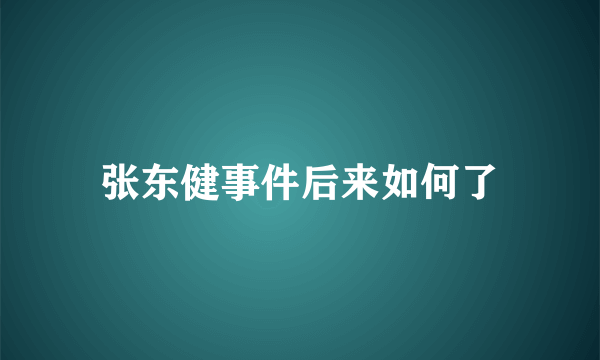 张东健事件后来如何了