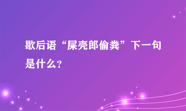 歇后语“屎壳郎偷粪”下一句是什么？