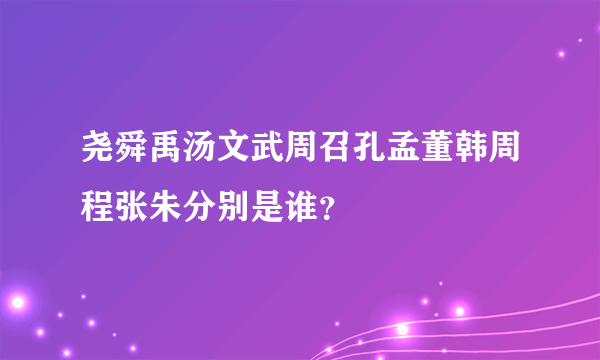 尧舜禹汤文武周召孔孟董韩周程张朱分别是谁？