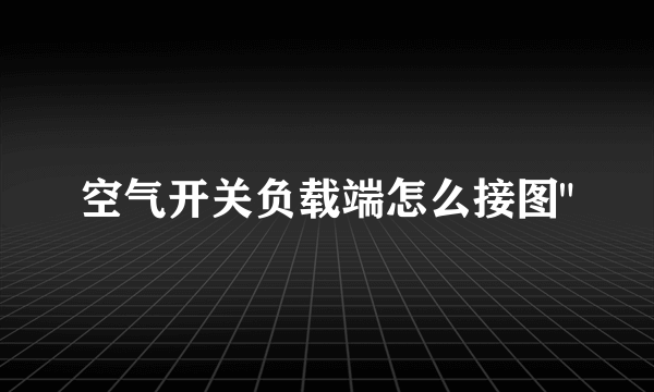 空气开关负载端怎么接图