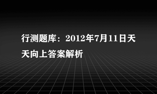 行测题库：2012年7月11日天天向上答案解析