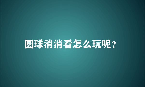 圆球消消看怎么玩呢？