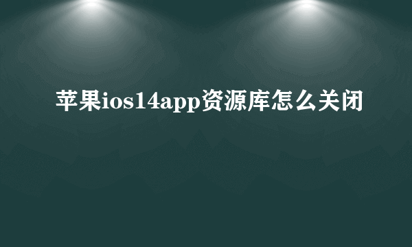 苹果ios14app资源库怎么关闭