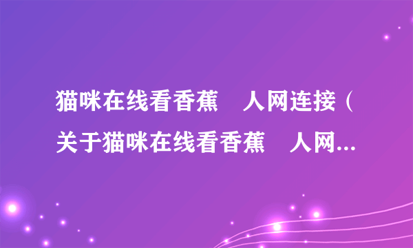 猫咪在线看香蕉吚人网连接（关于猫咪在线看香蕉吚人网连接的介绍）