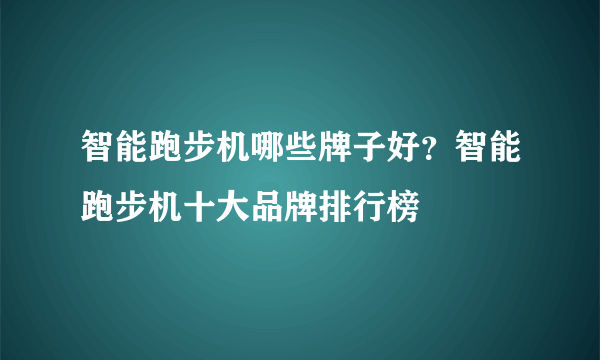 智能跑步机哪些牌子好？智能跑步机十大品牌排行榜