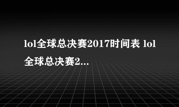 lol全球总决赛2017时间表 lol全球总决赛2017赛程一览