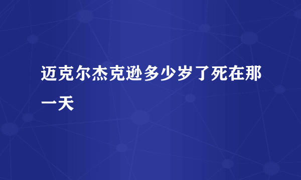 迈克尔杰克逊多少岁了死在那一天