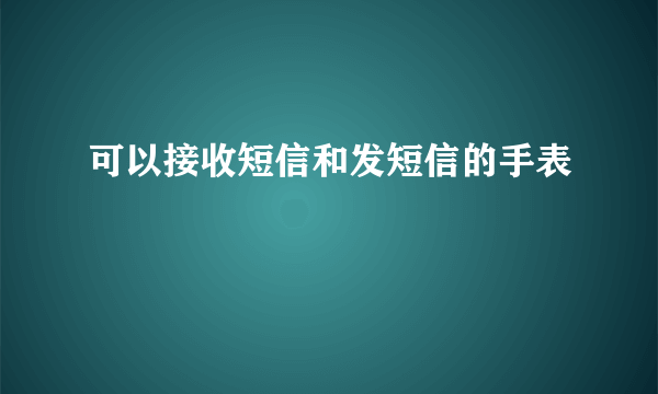 可以接收短信和发短信的手表