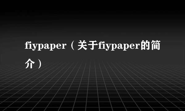 fiypaper（关于fiypaper的简介）