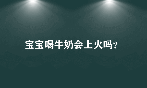 宝宝喝牛奶会上火吗？