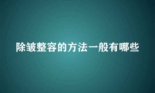 除皱整容的方法一般有哪些