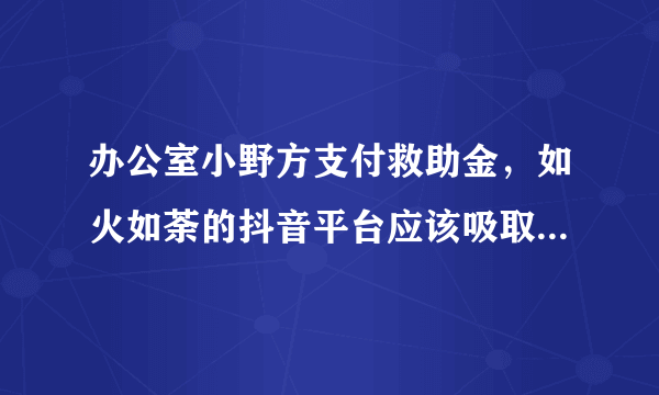 办公室小野方支付救助金，如火如荼的抖音平台应该吸取哪些教训？