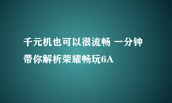 千元机也可以很流畅 一分钟带你解析荣耀畅玩6A