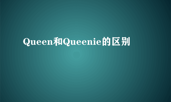 Queen和Queenie的区别