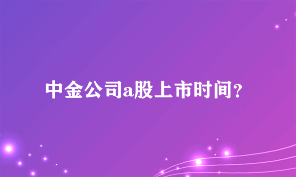 中金公司a股上市时间？