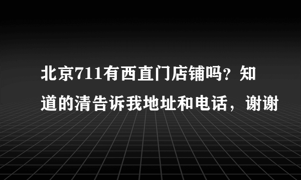 北京711有西直门店铺吗？知道的清告诉我地址和电话，谢谢