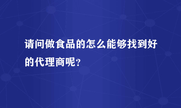 请问做食品的怎么能够找到好的代理商呢？