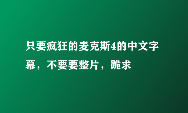 只要疯狂的麦克斯4的中文字幕，不要要整片，跪求