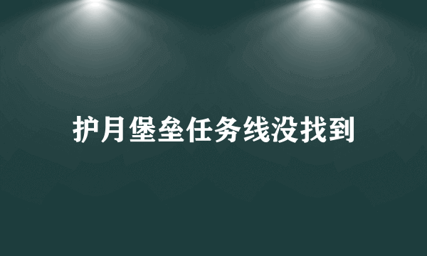 护月堡垒任务线没找到