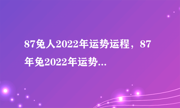 87兔人2022年运势运程，87年兔2022年运势及运程？