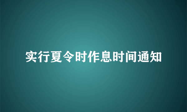 实行夏令时作息时间通知