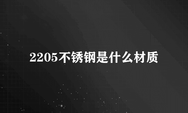 2205不锈钢是什么材质