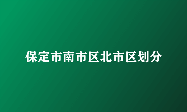 保定市南市区北市区划分