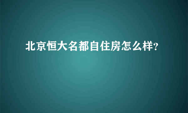 北京恒大名都自住房怎么样？