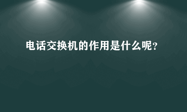 电话交换机的作用是什么呢？